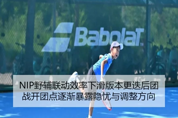 NIP野辅联动效率下滑版本更迭后团战开团点逐渐暴露隐忧与调整方向