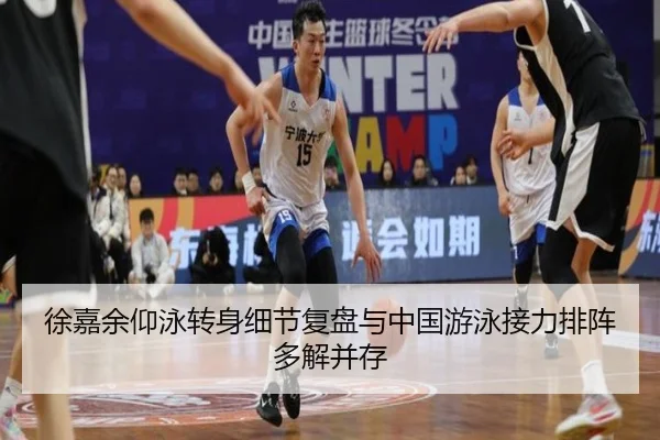 徐嘉余仰泳转身细节复盘与中国游泳接力排阵多解并存